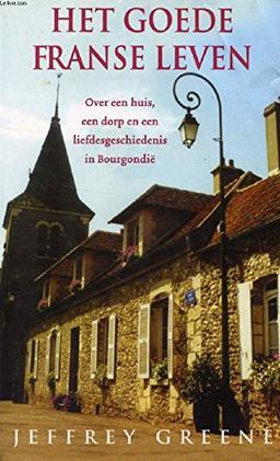 Het goede Franse leven: over een huis, een dorp en een liefdesgeschiedenis in Bourgondie