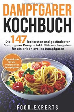 Dampfgarer Kochbuch: Die 147 leckersten und gesündesten Dampfgarer Rezepte inkl. Nährwertangaben für ein erlebnisvolles Dampfgaren  Bonus: Tipps&Tricks für ein erfolgreiches Dampfgaren