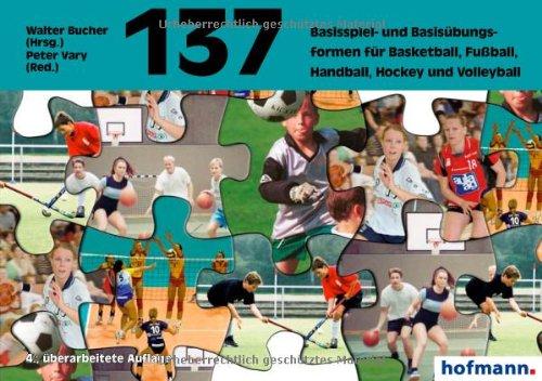 Hundertsiebenunddreißig ( 137) Basisspiel- und Basisübungsformen für Basketball, Fußball, Handball, Hockey und Volleyball