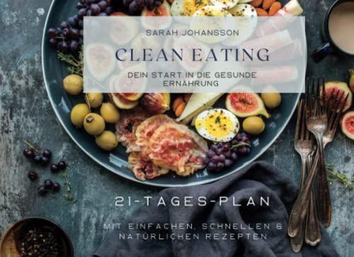 Clean Eating: dein Start in die gesunde Ernährung: 21-Tages-Plan mit einfachen, schnellen & natürlichen Rezepten