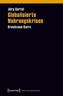 Globalisierte Nahrungskrisen: Bruchzone Kairo (Kultur und soziale Praxis)