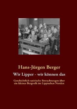 Wir Lipper - wir können das: Geschichtlich-satirische Betrachtungen über ein kleines Bergvolk im Lippischen Norden