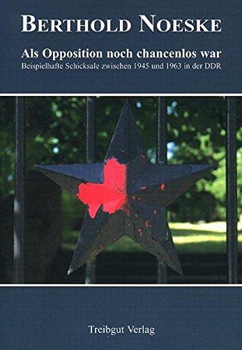 Als Opposition noch chancenlos war: Beispielhafte Schicksale zwischen 1945 und 1963 in der DDR