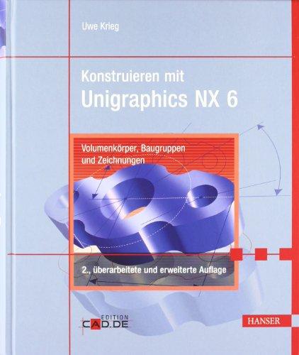 Konstruieren mit Unigraphics NX 6: Volumenkörper, Baugruppen und Zeichnungen