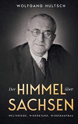 Der Himmel über Sachsen: Weltkriege, Widerstand, Wiederaufbau