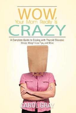 Wow, Your Mom Really Is Crazy: A Complete Guide to Coping with Thyroid Disease: Stress, Weight Loss Tips, and More