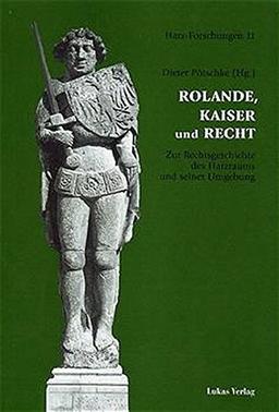 Rolande, Kaiser und Recht: Zur Rechtsgeschichte des Harzraums und seiner Umgebung (Harz Forschungen)