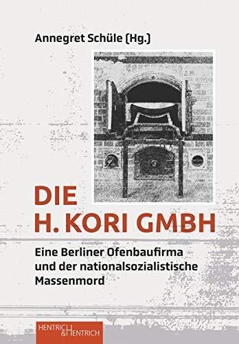 Die H. Kori GmbH: Eine Berliner Ofenbaufirma und der nationalsozialistische Massenmord