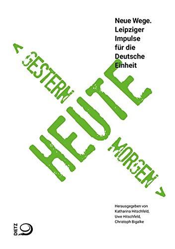 Gestern – Heute – Morgen: Neue Wege. Leipziger Impulse für die Deutsche Einheit