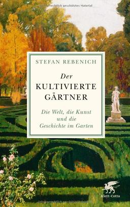 Der kultivierte Gärtner: Die Welt, die Kunst und die Geschichte im Garten