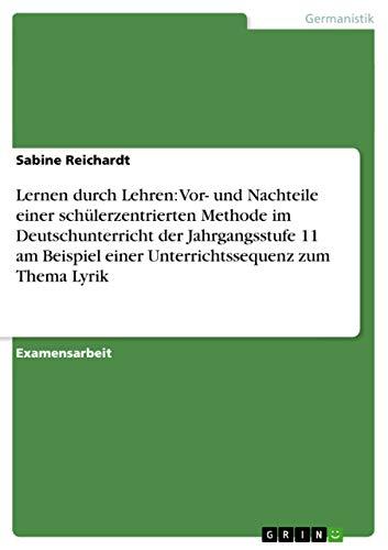 Lernen durch Lehren: Vor- und Nachteile einer schülerzentrierten Methode im Deutschunterricht der Jahrgangsstufe 11 am Beispiel einer Unterrichtssequenz zum Thema Lyrik: Staatsexamensarbeit