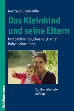 Das Kleinkind und seine Eltern: Perspektiven psychoanalytischer Babybeobachtung