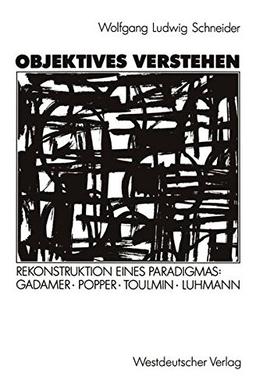 Objektives Verstehen: Rekonstruktion eines Paradigmas: Gadamer, Popper, Toulmin, Luhmann (German Edition)