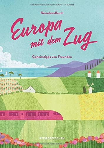 Reisehandbuch Europa mit dem Zug: Reiseführer Zug und Bahn: Geheimtipps von Freunden