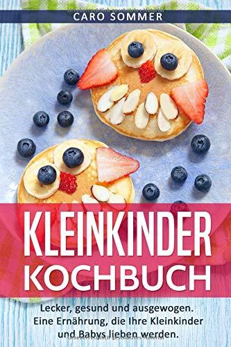 Kleinkinder Kochbuch: Lecker, gesund und ausgewogen. Eine Ernährung, die Ihre Kleinkinder und Babys lieben werden.