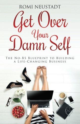 Get Over Your Damn Self: The No-BS Blueprint to Building a Life-Changing Business