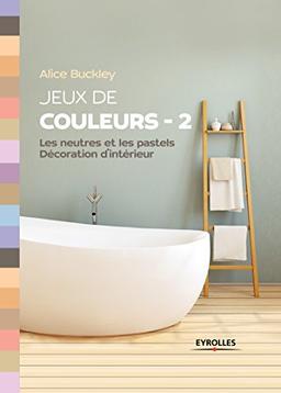 Jeux de couleurs. Vol. 2. Les neutres et les pastels : décoration d'intérieur