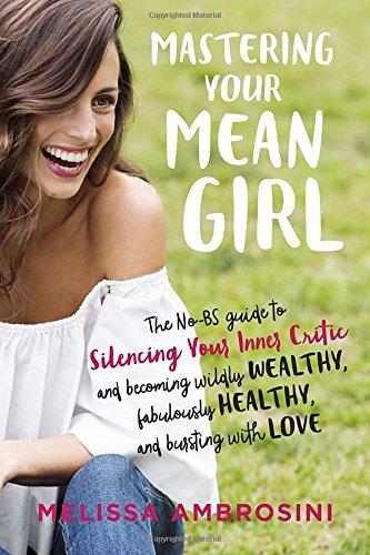 Mastering Your Mean Girl: The No-BS Guide to Silencing Your Inner Critic and Becoming Wildly Wealthy, Fabulously Healthy, and Bursting with Love