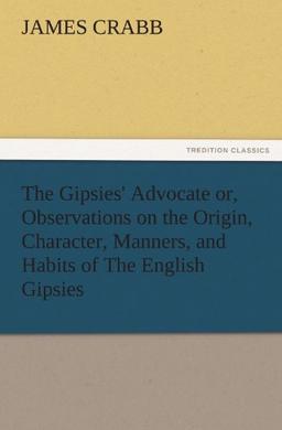 The Gipsies' Advocate or, Observations on the Origin, Character, Manners, and Habits of The English Gipsies (TREDITION CLASSICS)