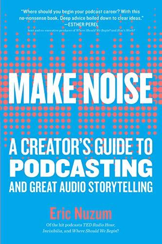 Make Noise: A Creator's Guide to Podcasting and Great Audio Storytelling