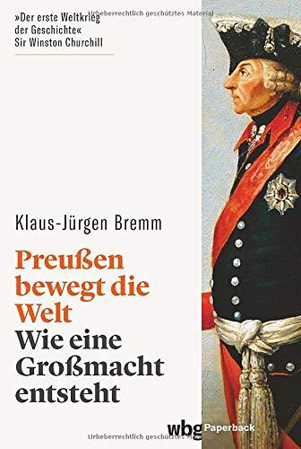 Preußen bewegt die Welt. Wie eine Großmacht entsteht. Der siebenjährige Krieg in Europa und den Kolonien. Mächte, Armeen, Koalitionen. Spannend erzählter Gesamtüberblick.