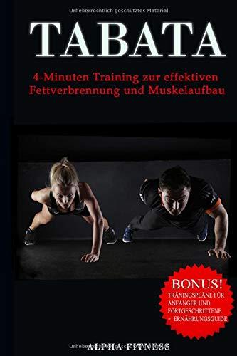 Tabata 4-Minuten Training zur effektiven Fettverbrennung und Muskelaufbau: Bonus: Trainingspläne für Anfänger und Fortgeschrittene + Ernährungsguide