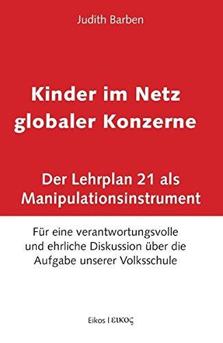 Kinder im Netz globaler Konzerne: Der Lehrplan 21 als Manipulationsinstrument. Für eine verantwortungsvolle und ehrliche Diskussion über die Aufgabe unserer Volksschule