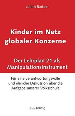 Kinder im Netz globaler Konzerne: Der Lehrplan 21 als Manipulationsinstrument. Für eine verantwortungsvolle und ehrliche Diskussion über die Aufgabe unserer Volksschule