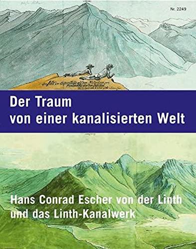 Der Traum von einer kanalisierten Welt: Hans Conrad Escher von der Linth und das Linthkanalwerk