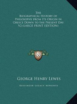 The Biographical History of Philosophy from Its Origin in Greece Down to the Present Day V2 (LARGE PRINT EDITION)