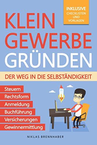 Kleingewerbe gründen – Der Weg in die Selbständigkeit: Der leicht verständliche Leitfaden für Unternehmer – Rechtsform, Anmeldung, Buchführung, Gewinnermittlung, Steuern, Versicherungen