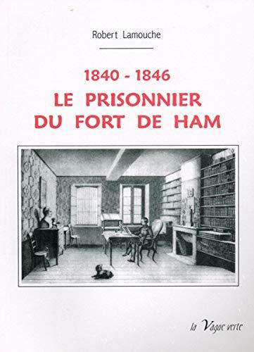 Le prisonnier du fort de Ham : 1840-1846