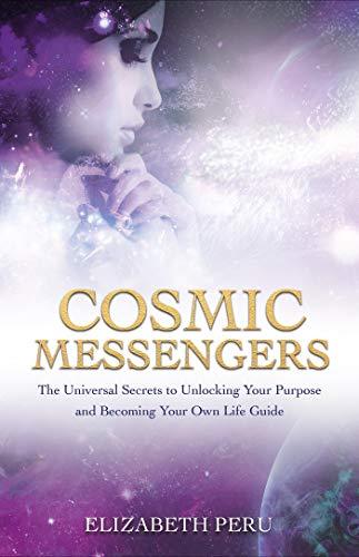 Cosmic Messengers: The Universal Secrets to Unlocking Your Purpose and Becoming Your Own Life Guide