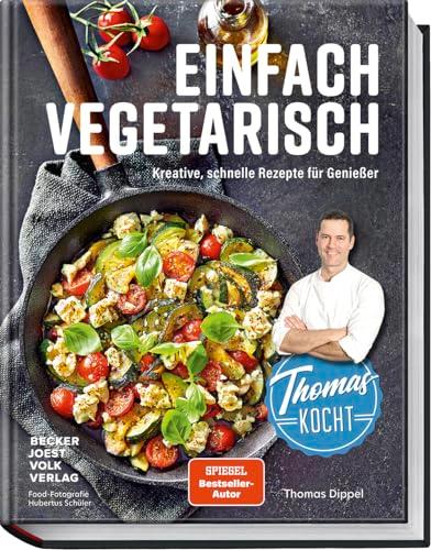 Thomas kocht einfach vegetarisch: Kreative, schnelle Rezepte für Genießer