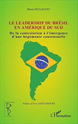 Le leadership du Brésil en Amérique du Sud : de la contestation à l'émergence d'une hégémonie consensuelle