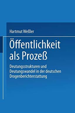 Öffentlichkeit als Prozeß: Deutungsstrukturen und Deutungswandel in der deutschen Drogenberichterstattung