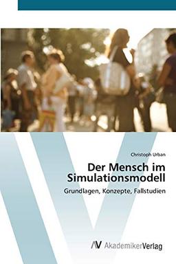 Der Mensch im Simulationsmodell: Grundlagen, Konzepte, Fallstudien