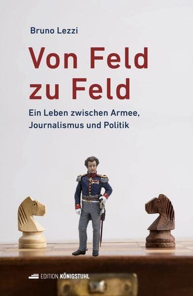 Von Feld zu Feld: Ein Leben zwischen Armee, Journalismus und Politik: Ein Leben zw. Armee, Journalismus u. Politik