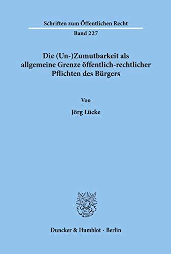 Die (Un-)Zumutbarkeit als allgemeine Grenze öffentlich-rechtlicher Pflichten des Bürgers.: Dissertationsschrift (Schriften Zum Offentlichen Recht, 227)