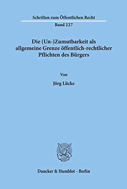 Die (Un-)Zumutbarkeit als allgemeine Grenze öffentlich-rechtlicher Pflichten des Bürgers.: Dissertationsschrift (Schriften Zum Offentlichen Recht, 227)