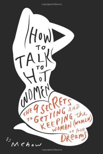 How to Talk to Hot Women: The 9 Secrets to Getting and Keeping the Woman (Women) of Your Dreams