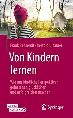 Von Kindern lernen: Wie uns kindliche Perspektiven gelassener, glücklicher und erfolgreicher machen