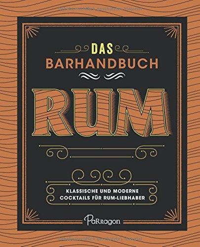 Das Barhandbuch Rum: Klassische und moderne Cocktails für Rum-Liebhaber