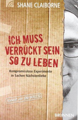 Ich muss verrückt sein, so zu leben. Kompromisslose Experimente in Sachen Nächstenliebe