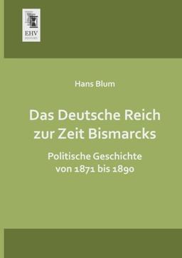 Das Deutsche Reich zur Zeit Bismarcks: Politische Geschichte von 1871 bis 1890