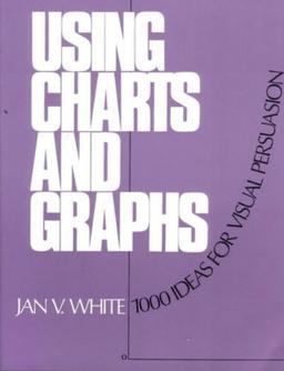 Using Charts and Graphs: 1000 Ideas for Visual Persuasion: One Thousand Ideas for Getting Attention Using Charts and Graphs