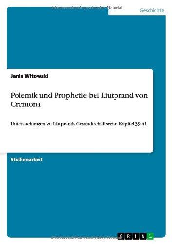 Polemik und Prophetie bei Liutprand von Cremona: Untersuchungen zu Liutprands Gesandtschaftsreise Kapitel 39-41