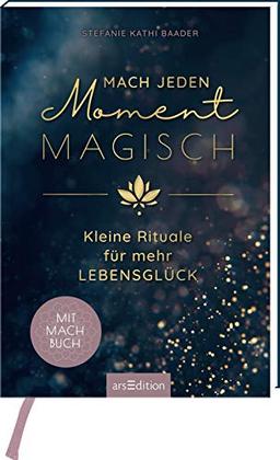 Mach jeden Moment magisch. Kleine Rituale für mehr Lebensglück: Kleine Rituale für mehr Lebensglück