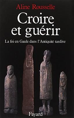 Croire et guérir : la foi en Gaule dans l'Antiquité tardive