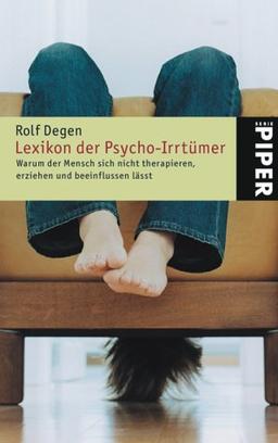 Lexikon der Psycho-Irrtümer: Warum der Mensch sich nicht therapieren, erziehen und beeinflussen lässt